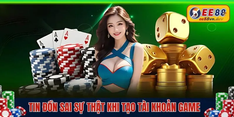 Tin đồn sai sự thật khi tạo tài khoản game